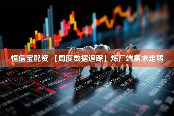 恒信宝配资 【周度数据追踪】炼厂端需求走弱