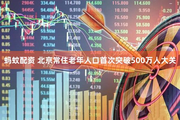 蚂蚊配资 北京常住老年人口首次突破500万人大关