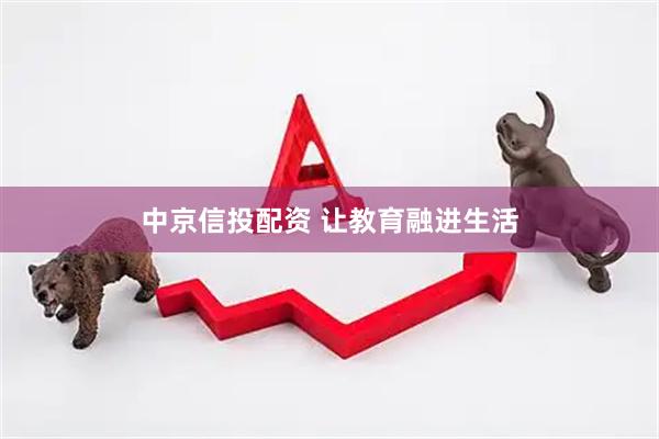 中京信投配资 让教育融进生活