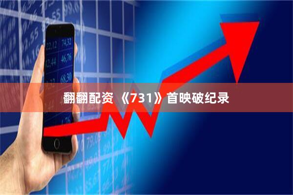 翻翻配资 《731》首映破纪录