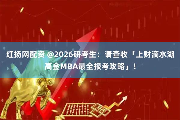 红扬网配资 @2026研考生：请查收「上财滴水湖高金MBA最全报考攻略」！