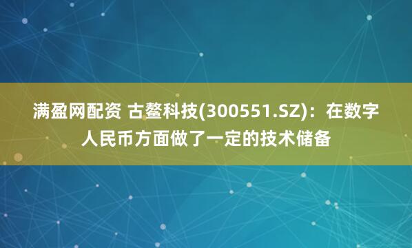满盈网配资 古鳌科技(300551.SZ)：在数字人民币方面做了一定的技术储备