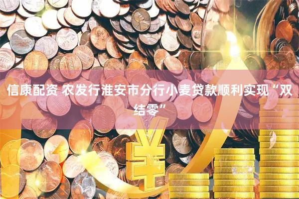 信康配资 农发行淮安市分行小麦贷款顺利实现“双结零”