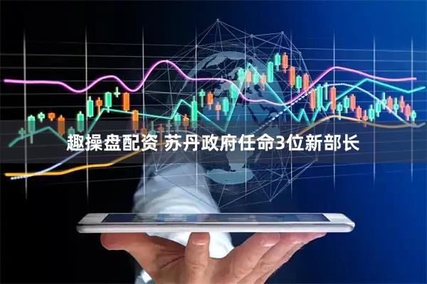 趣操盘配资 苏丹政府任命3位新部长