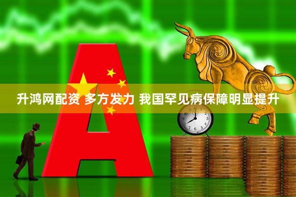 升鸿网配资 多方发力 我国罕见病保障明显提升