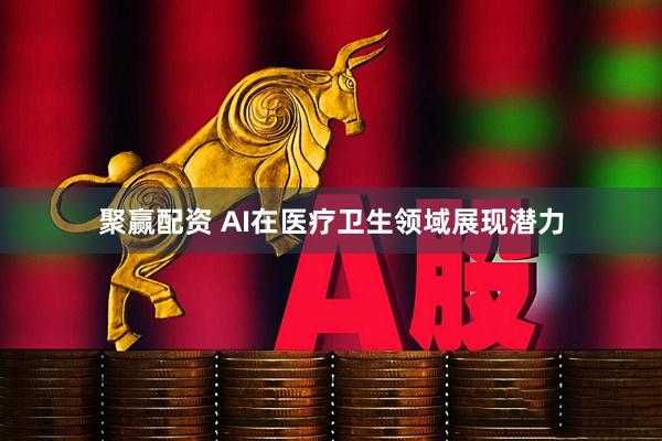 聚赢配资 AI在医疗卫生领域展现潜力