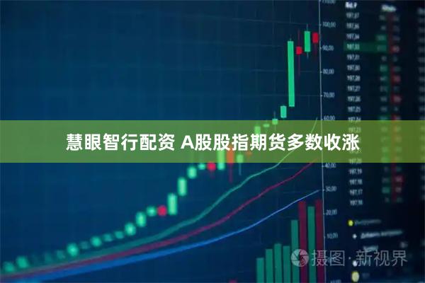 慧眼智行配资 A股股指期货多数收涨