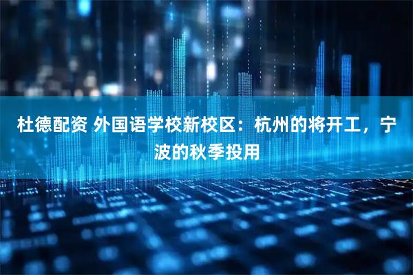 杜德配资 外国语学校新校区：杭州的将开工，宁波的秋季投用
