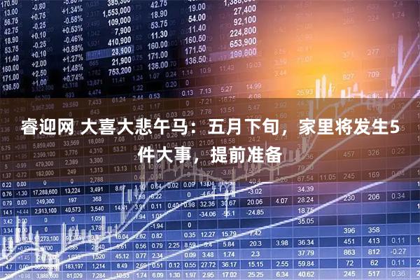 睿迎网 大喜大悲午马：五月下旬，家里将发生5件大事，提前准备