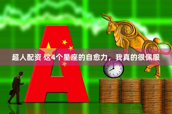 超人配资 这4个星座的自愈力，我真的很佩服